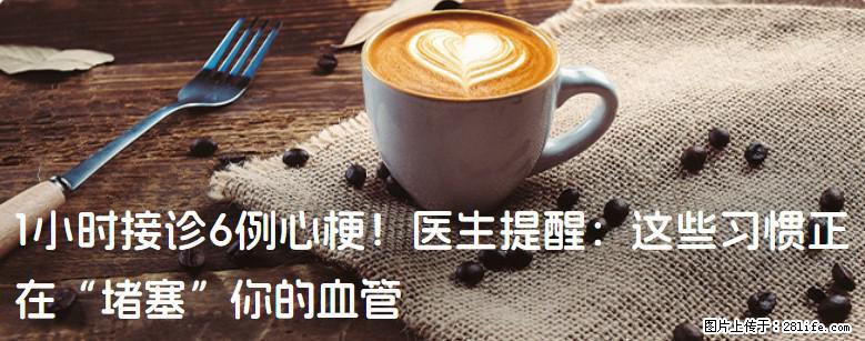 1小时接诊6例心梗！医生提醒：这些习惯正在“堵塞”你的血管 - 辽源生活资讯 - 辽源28生活网 liaoyuan.28life.net